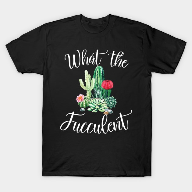 What the Fucculent Cactus Succulents Plants Gardening Gift T-Shirt by nicholsoncarson4